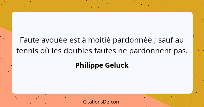 Faute avouée est à moitié pardonnée ; sauf au tennis où les doubles fautes ne pardonnent pas.... - Philippe Geluck