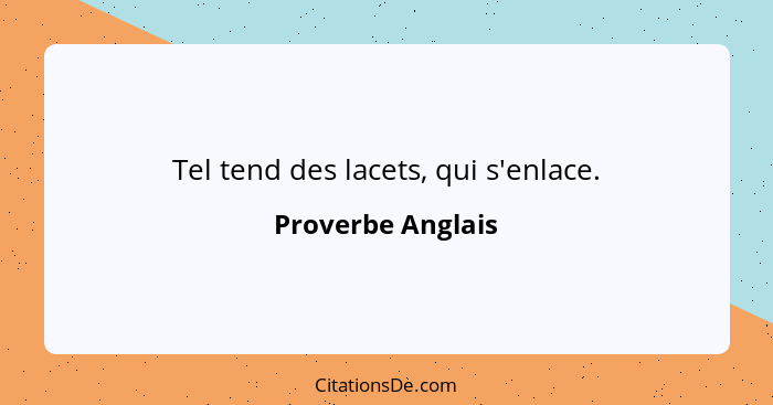 Tel tend des lacets, qui s'enlace.... - Proverbe Anglais