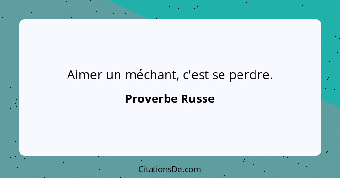 Aimer un méchant, c'est se perdre.... - Proverbe Russe