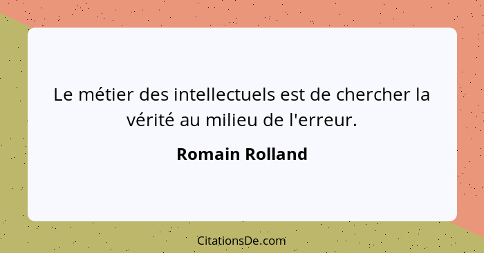 Le métier des intellectuels est de chercher la vérité au milieu de l'erreur.... - Romain Rolland