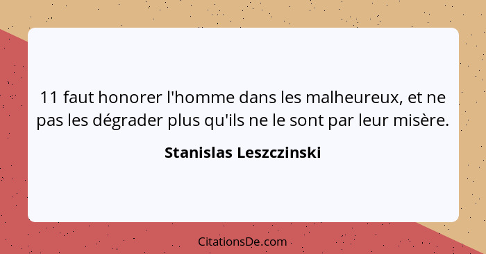 11 faut honorer l'homme dans les malheureux, et ne pas les dégrader plus qu'ils ne le sont par leur misère.... - Stanislas Leszczinski