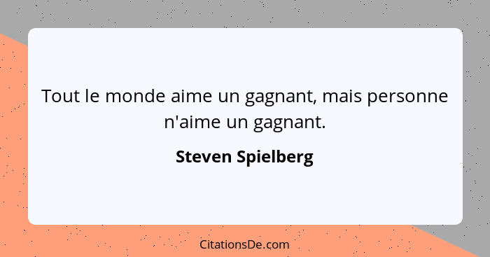 Tout le monde aime un gagnant, mais personne n'aime un gagnant.... - Steven Spielberg