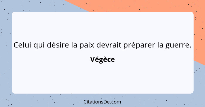 Celui qui désire la paix devrait préparer la guerre.... - Végèce