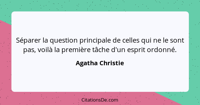 Séparer la question principale de celles qui ne le sont pas, voilà la première tâche d'un esprit ordonné.... - Agatha Christie