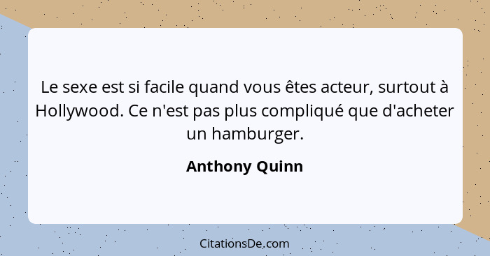 Le sexe est si facile quand vous êtes acteur, surtout à Hollywood. Ce n'est pas plus compliqué que d'acheter un hamburger.... - Anthony Quinn