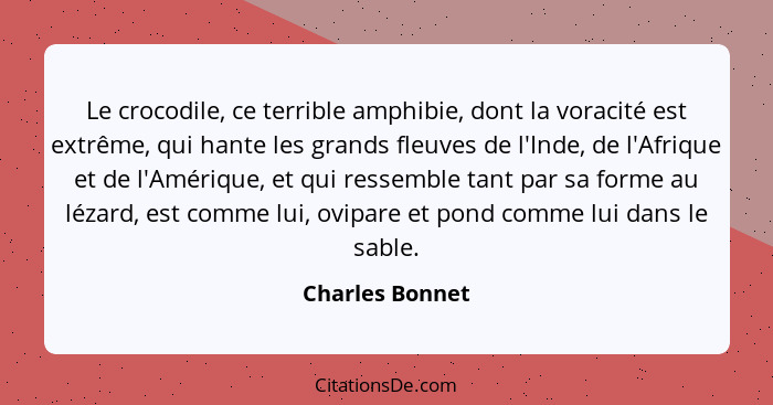 Le crocodile, ce terrible amphibie, dont la voracité est extrême, qui hante les grands fleuves de l'Inde, de l'Afrique et de l'Amériq... - Charles Bonnet