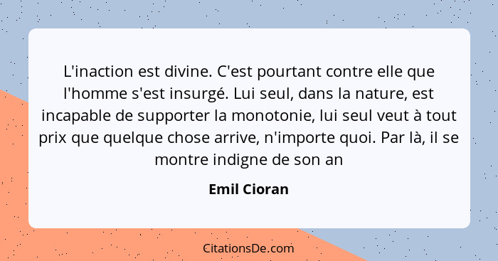 L'inaction est divine. C'est pourtant contre elle que l'homme s'est insurgé. Lui seul, dans la nature, est incapable de supporter la mon... - Emil Cioran