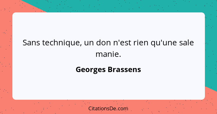 Sans technique, un don n'est rien qu'une sale manie.... - Georges Brassens