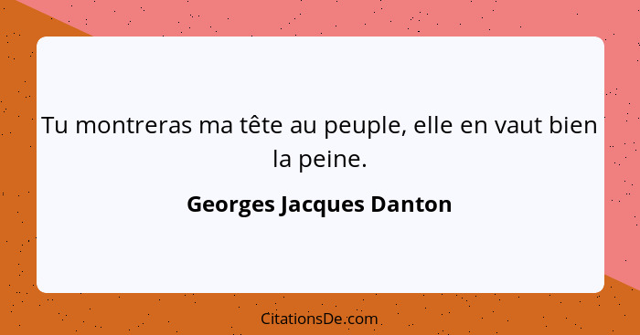 Tu montreras ma tête au peuple, elle en vaut bien la peine.... - Georges Jacques Danton