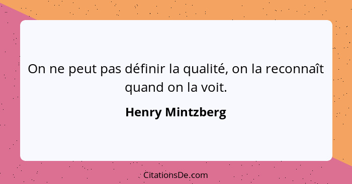 On ne peut pas définir la qualité, on la reconnaît quand on la voit.... - Henry Mintzberg