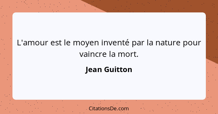 L'amour est le moyen inventé par la nature pour vaincre la mort.... - Jean Guitton