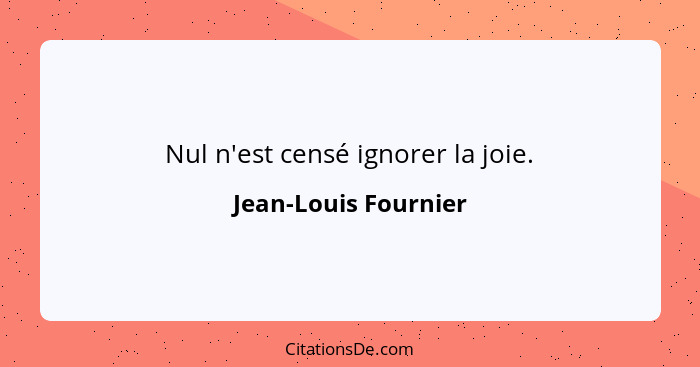 Nul n'est censé ignorer la joie.... - Jean-Louis Fournier