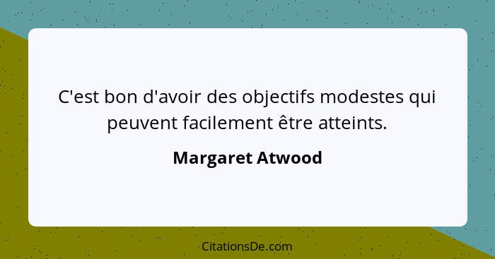 C'est bon d'avoir des objectifs modestes qui peuvent facilement être atteints.... - Margaret Atwood