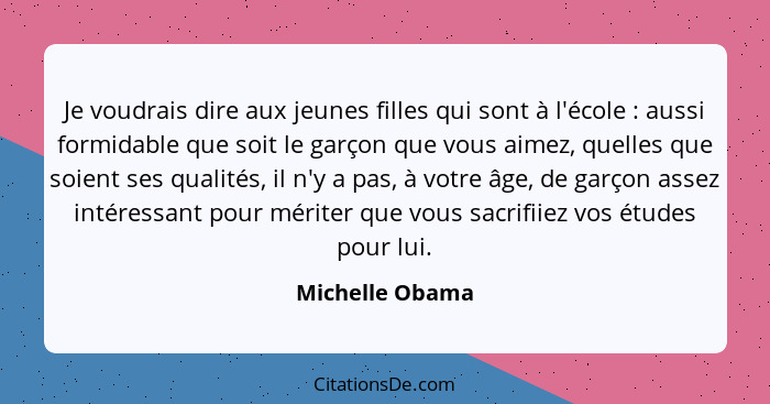 Je voudrais dire aux jeunes filles qui sont à l'école : aussi formidable que soit le garçon que vous aimez, quelles que soient s... - Michelle Obama