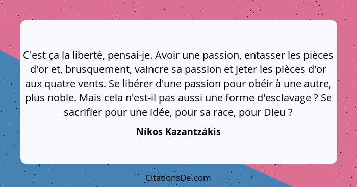 C'est ça la liberté, pensai-je. Avoir une passion, entasser les pièces d'or et, brusquement, vaincre sa passion et jeter les pièce... - Níkos Kazantzákis