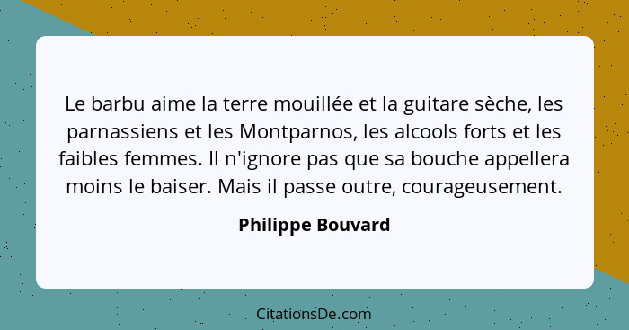 Le barbu aime la terre mouillée et la guitare sèche, les parnassiens et les Montparnos, les alcools forts et les faibles femmes. Il... - Philippe Bouvard