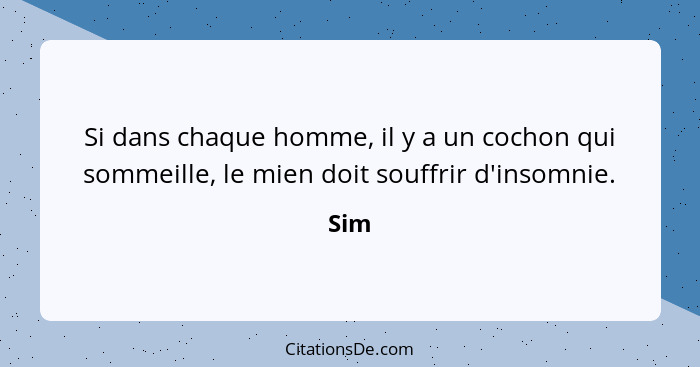 Si dans chaque homme, il y a un cochon qui sommeille, le mien doit souffrir d'insomnie.... - Sim