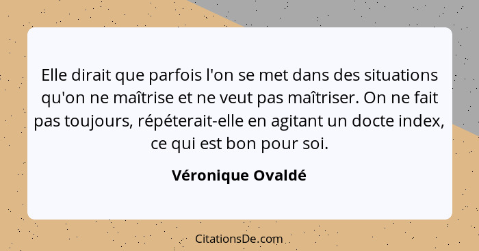 Elle dirait que parfois l'on se met dans des situations qu'on ne maîtrise et ne veut pas maîtriser. On ne fait pas toujours, répéte... - Véronique Ovaldé