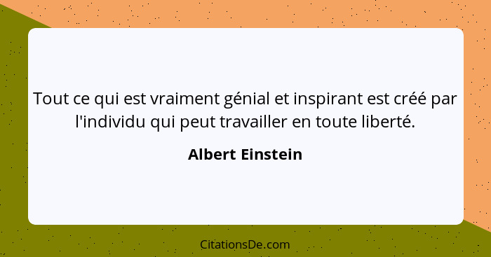 Tout ce qui est vraiment génial et inspirant est créé par l'individu qui peut travailler en toute liberté.... - Albert Einstein