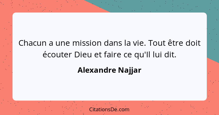 Chacun a une mission dans la vie. Tout être doit écouter Dieu et faire ce qu'Il lui dit.... - Alexandre Najjar