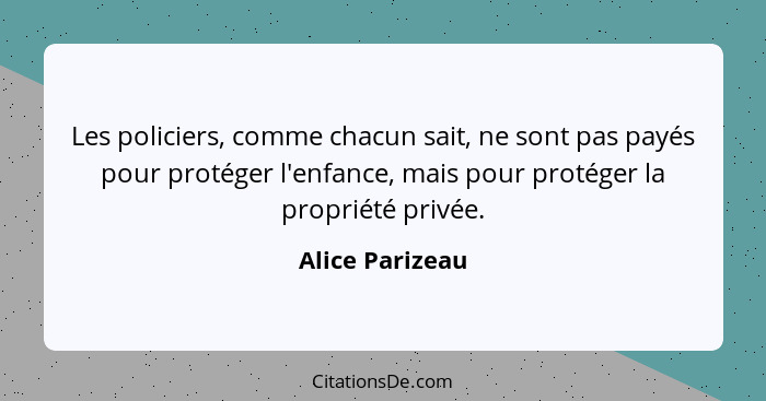 Les policiers, comme chacun sait, ne sont pas payés pour protéger l'enfance, mais pour protéger la propriété privée.... - Alice Parizeau