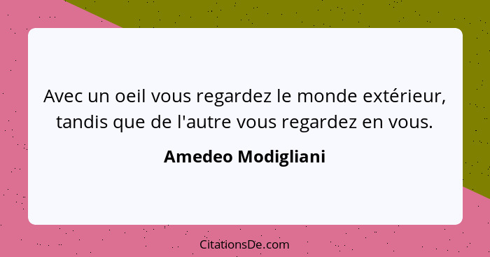 Avec un oeil vous regardez le monde extérieur, tandis que de l'autre vous regardez en vous.... - Amedeo Modigliani