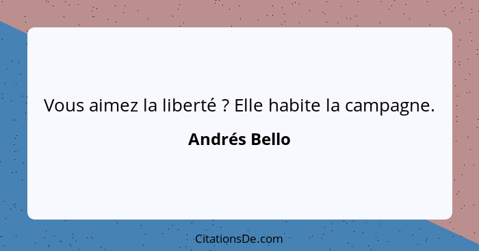 Vous aimez la liberté ? Elle habite la campagne.... - Andrés Bello