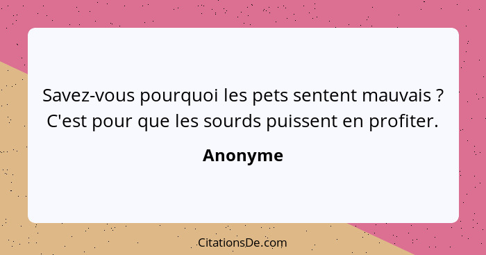 Savez-vous pourquoi les pets sentent mauvais ? C'est pour que les sourds puissent en profiter.... - Anonyme