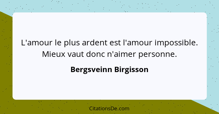 L'amour le plus ardent est l'amour impossible. Mieux vaut donc n'aimer personne.... - Bergsveinn Birgisson