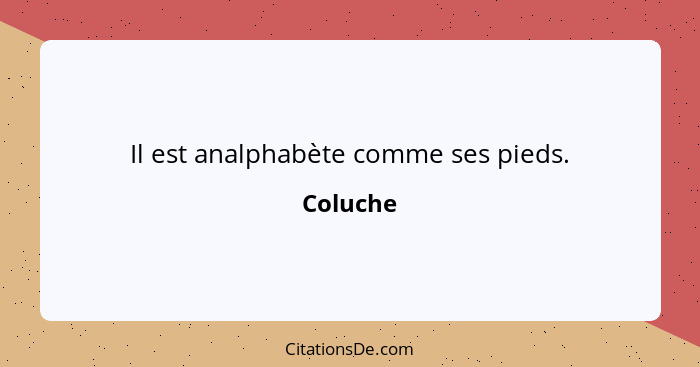 Il est analphabète comme ses pieds.... - Coluche