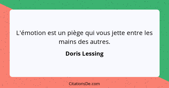 L'émotion est un piège qui vous jette entre les mains des autres.... - Doris Lessing