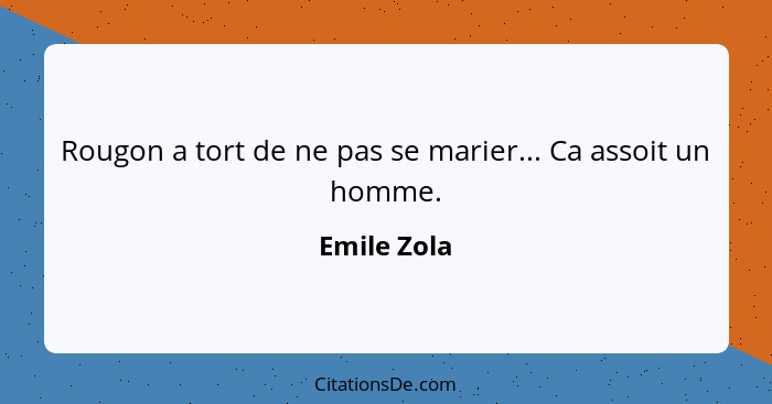Rougon a tort de ne pas se marier... Ca assoit un homme.... - Emile Zola