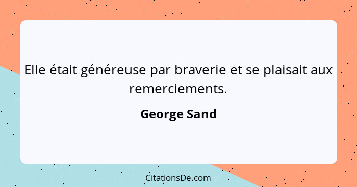 Elle était généreuse par braverie et se plaisait aux remerciements.... - George Sand