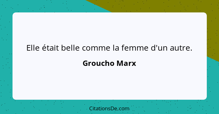 Elle était belle comme la femme d'un autre.... - Groucho Marx