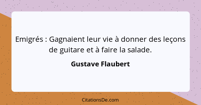 Emigrés : Gagnaient leur vie à donner des leçons de guitare et à faire la salade.... - Gustave Flaubert