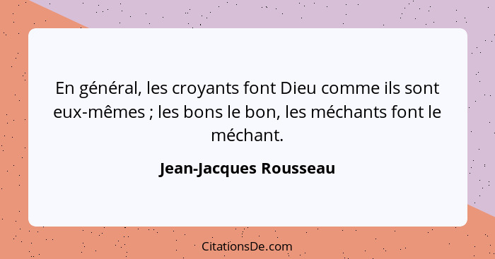 En général, les croyants font Dieu comme ils sont eux-mêmes ; les bons le bon, les méchants font le méchant.... - Jean-Jacques Rousseau