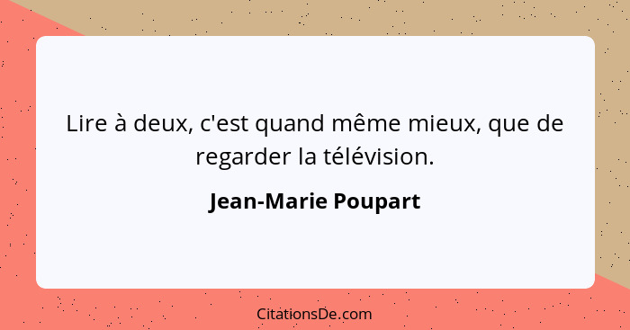 Lire à deux, c'est quand même mieux, que de regarder la télévision.... - Jean-Marie Poupart