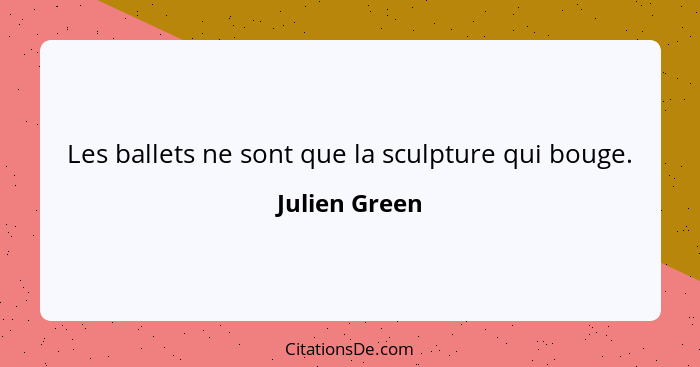 Les ballets ne sont que la sculpture qui bouge.... - Julien Green