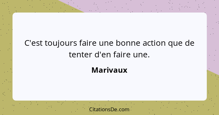 C'est toujours faire une bonne action que de tenter d'en faire une.... - Marivaux