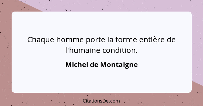 Chaque homme porte la forme entière de l'humaine condition.... - Michel de Montaigne