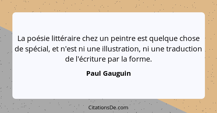 La poésie littéraire chez un peintre est quelque chose de spécial, et n'est ni une illustration, ni une traduction de l'écriture par la... - Paul Gauguin
