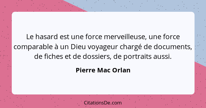 Le hasard est une force merveilleuse, une force comparable à un Dieu voyageur chargé de documents, de fiches et de dossiers, de por... - Pierre Mac Orlan