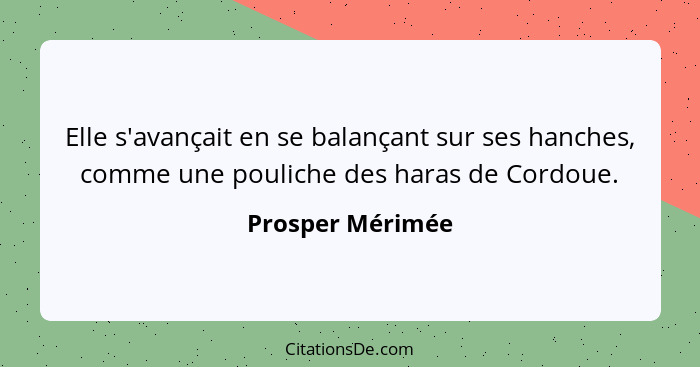 Elle s'avançait en se balançant sur ses hanches, comme une pouliche des haras de Cordoue.... - Prosper Mérimée