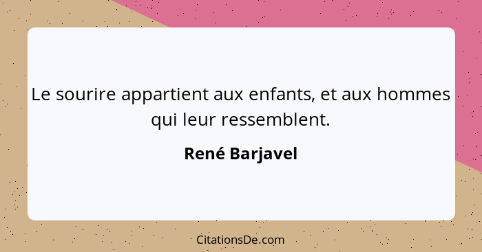 Le sourire appartient aux enfants, et aux hommes qui leur ressemblent.... - René Barjavel