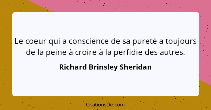 Le coeur qui a conscience de sa pureté a toujours de la peine à croire à la perfidie des autres.... - Richard Brinsley Sheridan