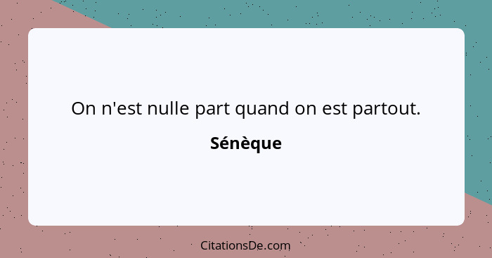 On n'est nulle part quand on est partout.... - Sénèque