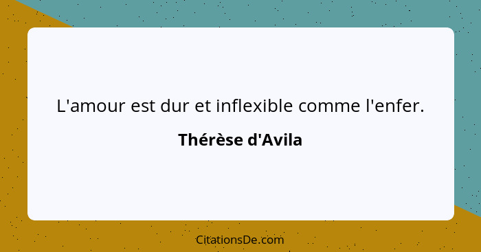 L'amour est dur et inflexible comme l'enfer.... - Thérèse d'Avila