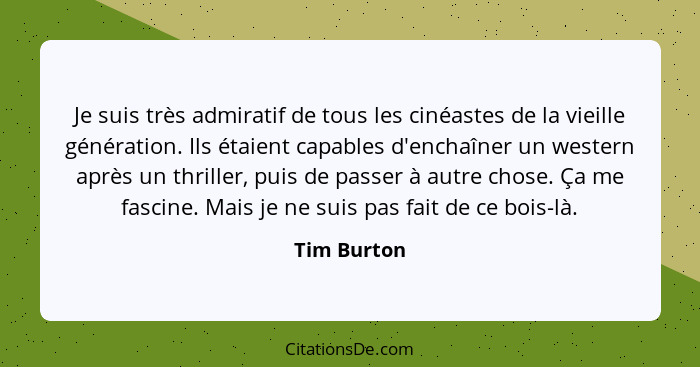 Je suis très admiratif de tous les cinéastes de la vieille génération. Ils étaient capables d'enchaîner un western après un thriller, pui... - Tim Burton