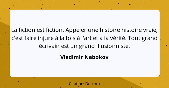 La fiction est fiction. Appeler une histoire histoire vraie, c'est faire injure à la fois à l'art et à la vérité. Tout grand écriva... - Vladimir Nabokov