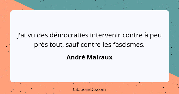 J'ai vu des démocraties intervenir contre à peu près tout, sauf contre les fascismes.... - André Malraux